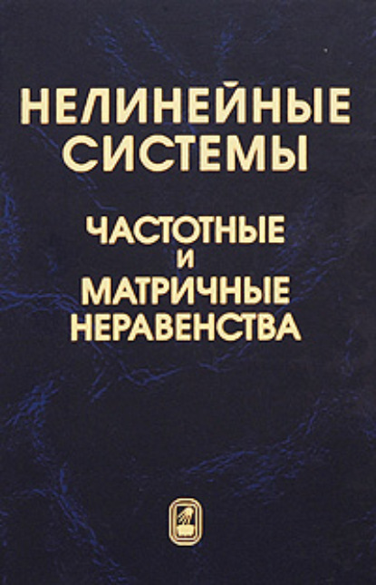 Нелинейные системы. Частотные и матричные неравенства - Коллектив авторов