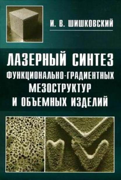 Лазерный синтез функционально-градиентных мезоструктур и объемных изделий - Игорь Шишковский