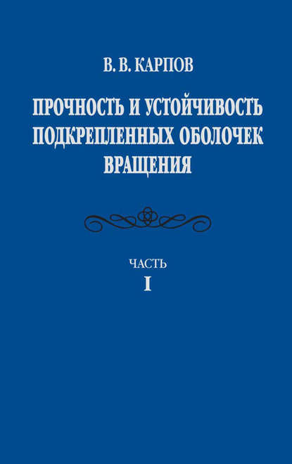 Прочность и устойчивость подкрепленных оболочек вращения. Часть 1. Модели и алгоритмы исследования прочности и устойчивости подкрепленных оболочек вращения — Владимир Карпов