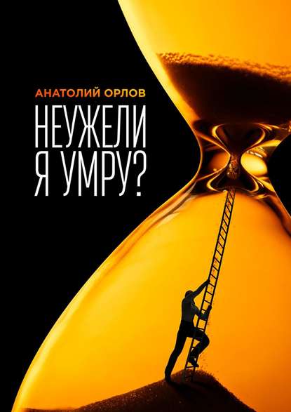 Неужели я умру? — Анатолий Орлов