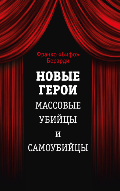 Новые герои. Массовые убийцы и самоубийцы - Франко Берарди