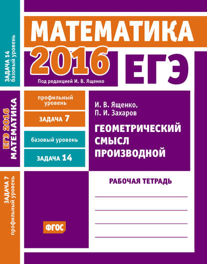 ЕГЭ 2016. Математика. Геометрический смысл производной. Задача 7 (профильный уровень). Задача 14 (базовый уровень). Рабочая тетрадь - И. В. Ященко