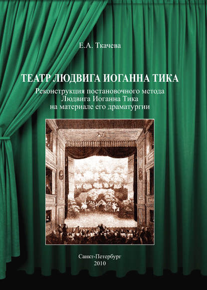 Театр Людвига Иоганна Тика. Реконструкция постановочного метода Людвига Иоганна Тика на материале его драматургии - Е. А. Ткачева