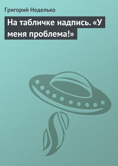 На табличке надпись. «У меня проблема!» — Григорий Неделько