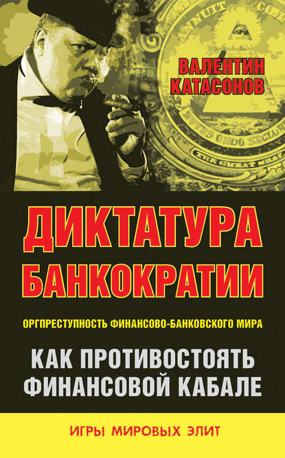 Диктатура банкократии. Оргпреступность финансово-банковского мира. Как противостоять финансовой кабале - Валентин Юрьевич Катасонов