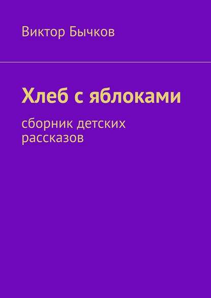 Хлеб с яблоками. сборник детских рассказов - Виктор Бычков