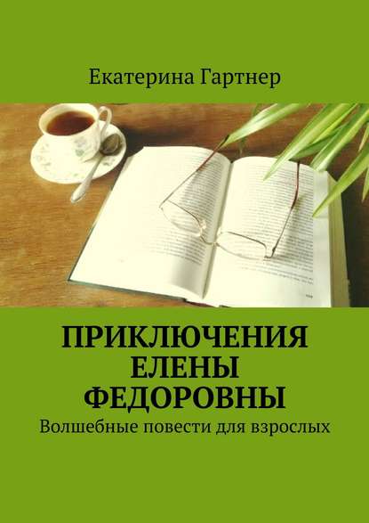 Приключения Елены Федоровны. Волшебные повести для взрослых — Екатерина Гартнер