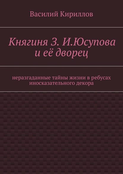 Княгиня З. И. Юсупова и её дворец - Василий Владимирович Кириллов