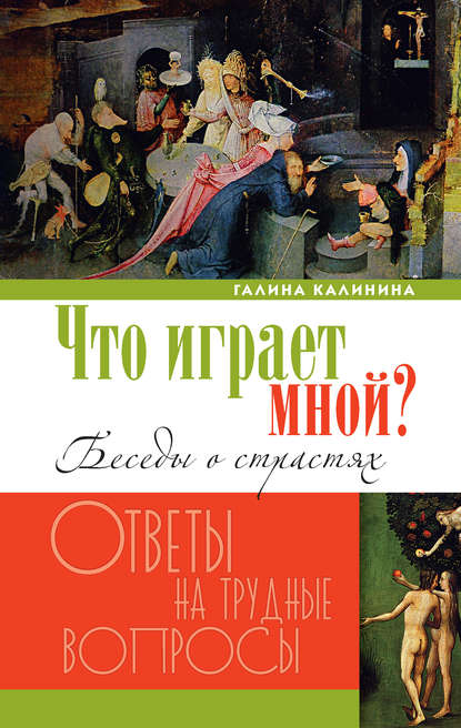 Что играет мной? Беседы о страстях и борьбе с ними в современном мире - Галина Калинина