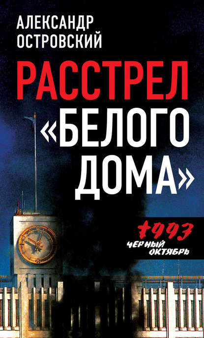 Расстрел «Белого дома». Черный Октябрь 1993 года - Александр Островский