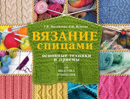 Вязание спицами. Основные техники и приемы - Т. В. Михайлова