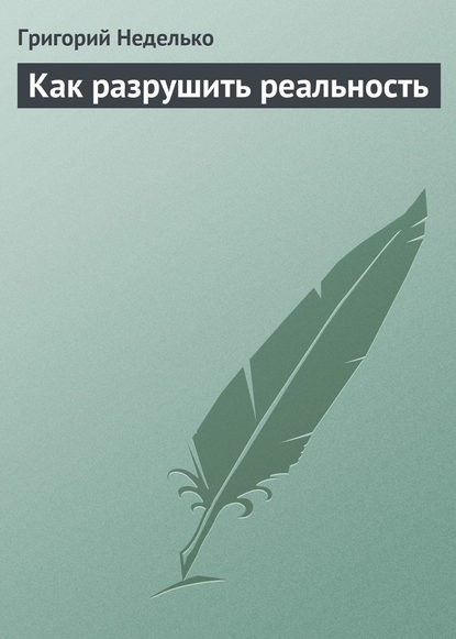 Как разрушить реальность — Григорий Неделько