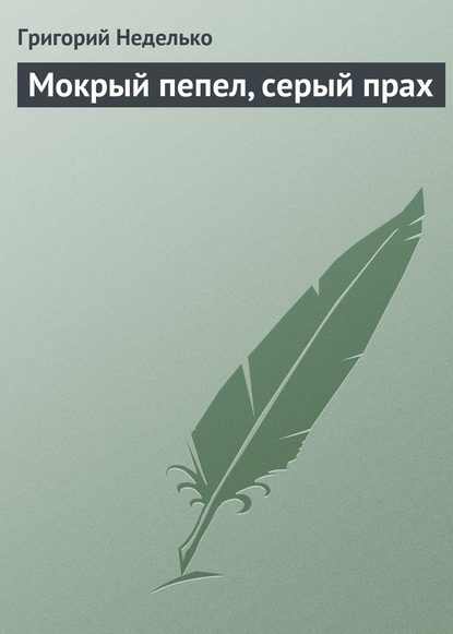 Мокрый пепел, серый прах — Григорий Неделько