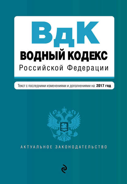 Водный кодекс Российской Федерации. Текст с последними изменениями и дополнениями на 2017 год - Группа авторов