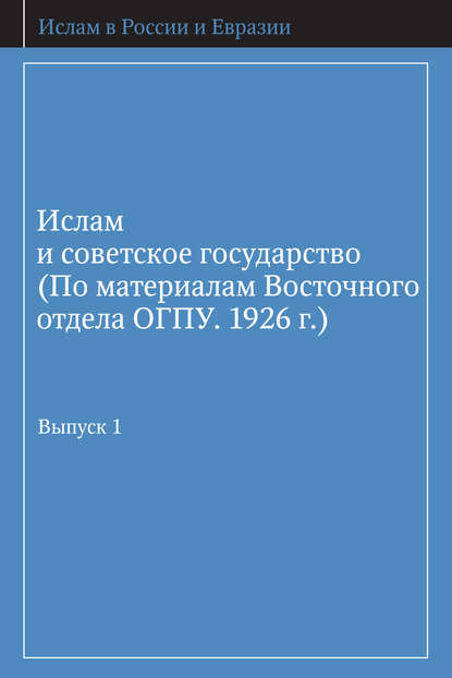 Ислам и советское государство (По материалам Восточного отдела ОГПУ. 1926 г.). Выпуск 1 — Группа авторов