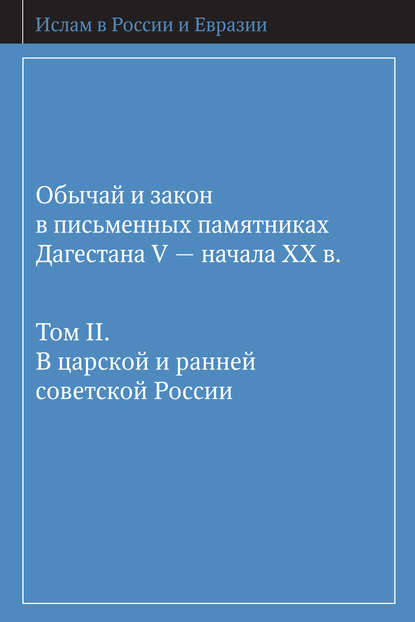 Обычай и закон в письменных памятниках Дагестана V – начала XX в. Том II. В царской и ранней советской России - Коллектив авторов