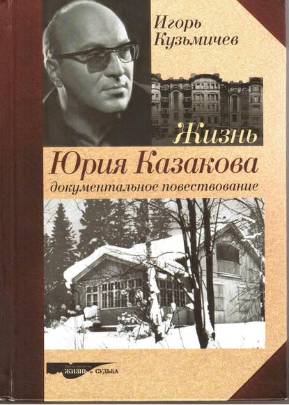 Жизнь Юрия Казакова. Документальное повествование - Игорь Кузьмичев