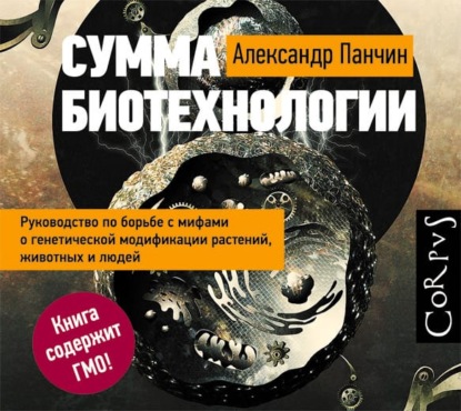 Сумма биотехнологии. Руководство по борьбе с мифами о генетической модификации растений, животных и людей - Александр Панчин