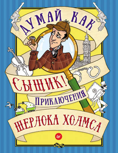 Думай как сыщик! Приключения Шерлока Холмса - Группа авторов