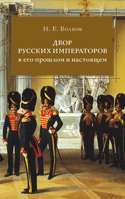 Двор русских императоров в его прошлом и настоящем - Н.Е. Волков