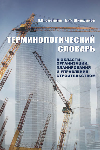 Терминологический словарь в области организации, планирования и управления строительством — П. П. Олейник