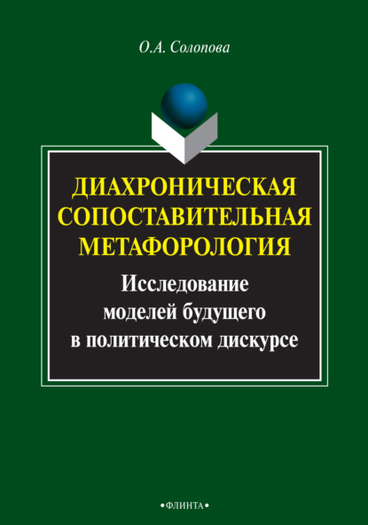 Диахроническая сопоставительная метафорология. Исследование моделей будущего в политическом дискурсе - Ольга Солопова