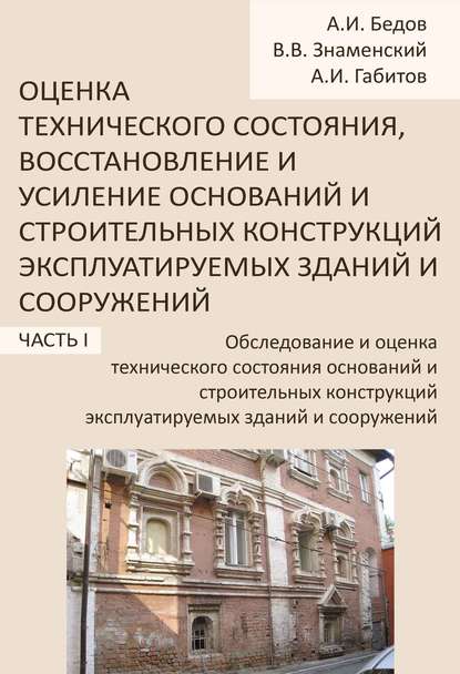 Обследование и оценка технического состояния оснований и строительных конструкций эксплуатируемых зданий и сооружений. Часть 1 - А. И. Бедов