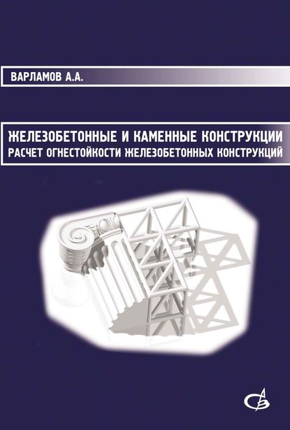 Железобетонные и каменные конструкции. Расчет огнестойкости железобетонных конструкций — А. А. Варламов