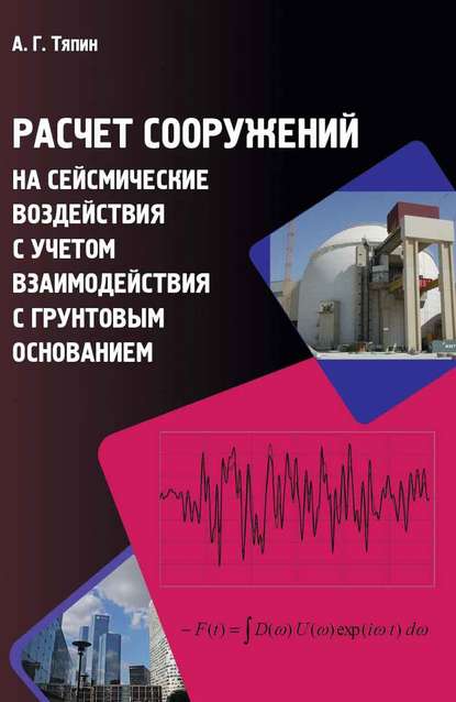 Расчет сооружений на сейсмические воздействия с учетом взаимодействия с грунтовым основанием - А. Г. Тяпин