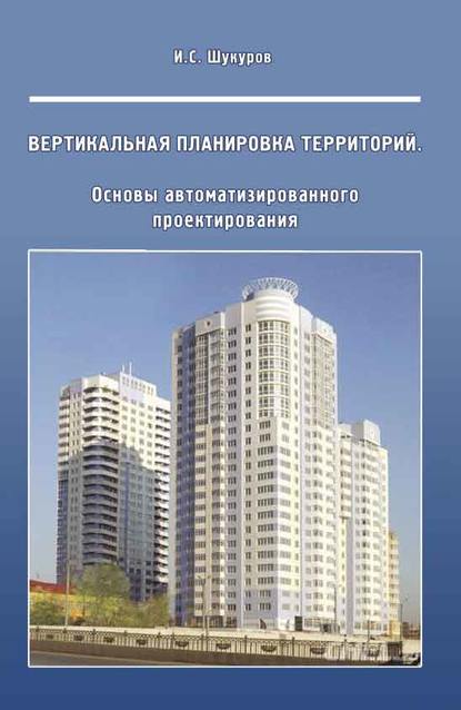 Вертикальная планировка территорий. Основы автоматизированного проектирования - И. С. Шукуров