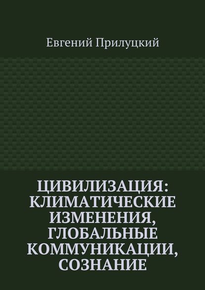 Цивилизация: климатические изменения, глобальные коммуникации, сознание - Евгений Александрович Прилуцкий