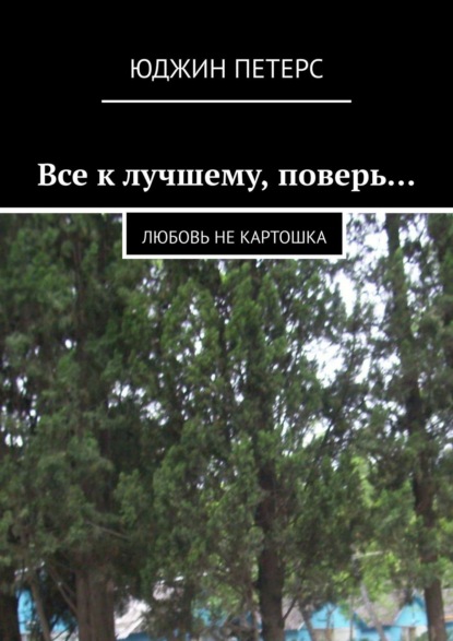 Все к лучшему, поверь… Любовь не картошка - Юджин Петерс