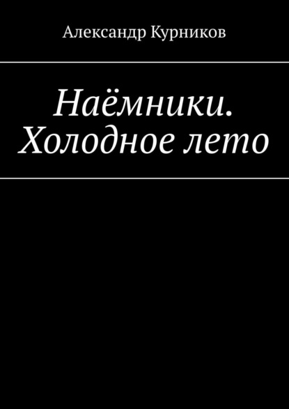 Наёмники. Холодное лето — Александр Александрович Курников