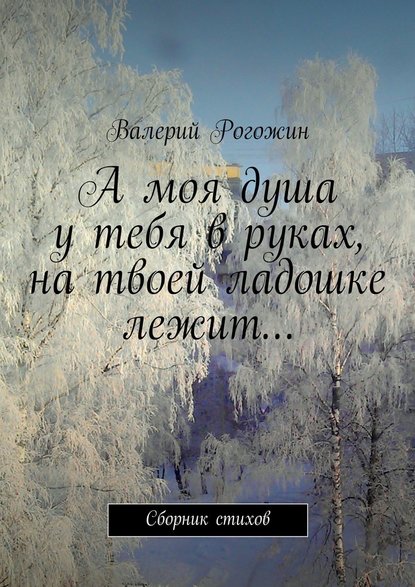 А моя душа у тебя в руках, на твоей ладошке лежит… - Валерий Петрович Рогожин