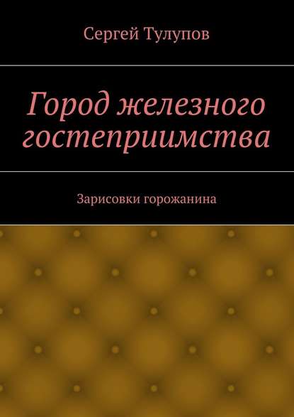 Город железного гостеприимства - Сергей Николаевич Тулупов