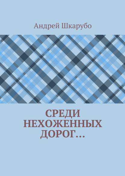 Среди нехоженных дорог… - Андрей Шкарубо