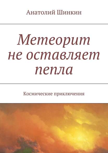 Метеорит не оставляет пепла - Анатолий Шинкин