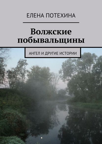 Волжские побывальщины - Елена Александровна Потехина