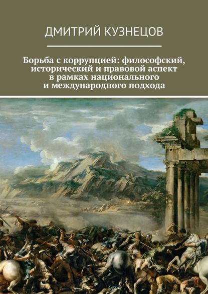 Борьба с коррупцией: философский, исторический и правовой аспект в рамках национального и международного подхода - Дмитрий Сергеевич Кузнецов