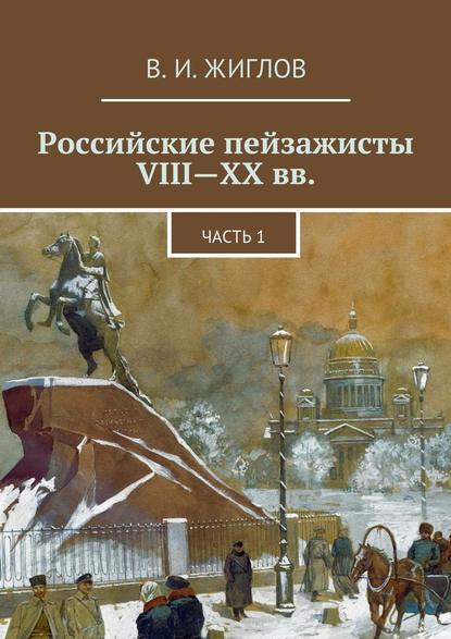 Российские пейзажисты VIII – XX вв. — В. И. Жиглов