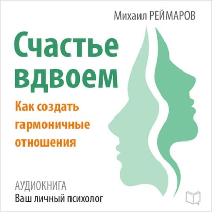 Счастье вдвоём. Как создать гармоничные отношения - Михаил Реймаров