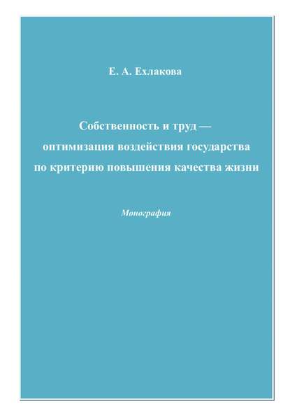 Собственность и труд – оптимизация воздействия государства по критерию повышения качества жизни - Е. А. Ехлакова