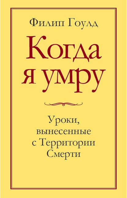 Когда я умру. Уроки, вынесенные с Территории Смерти - Филип Гоулд