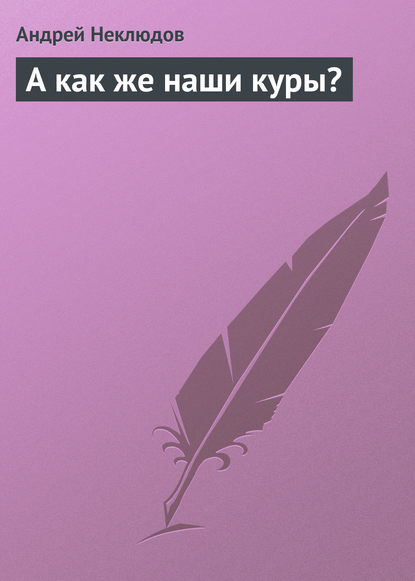 А как же наши куры? — Андрей Неклюдов