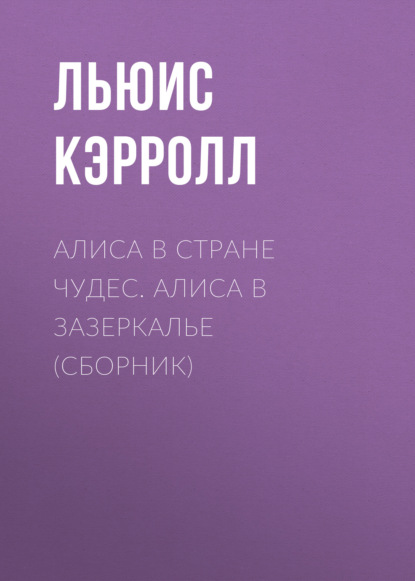 Алиса в Стране чудес. Алиса в Зазеркалье (сборник) - Льюис Кэрролл