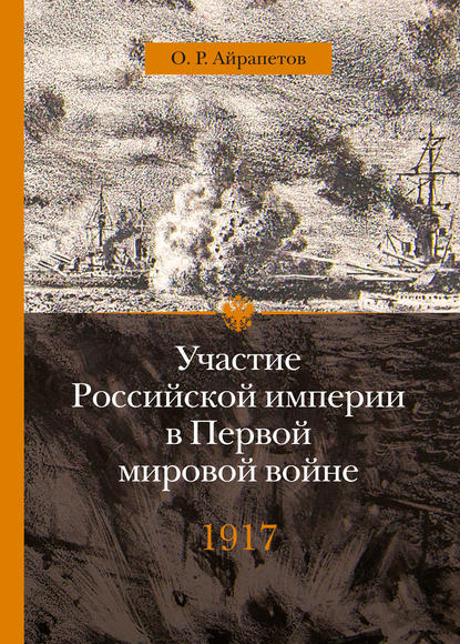 Участие Российской империи в Первой мировой войне (1914–1917). 1917 год. Распад - Олег Айрапетов