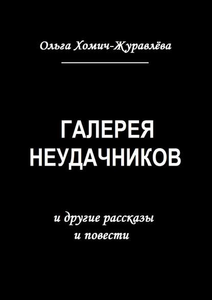 Галерея неудачников. и другие рассказы и повести - Ольга Хомич-Журавлёва