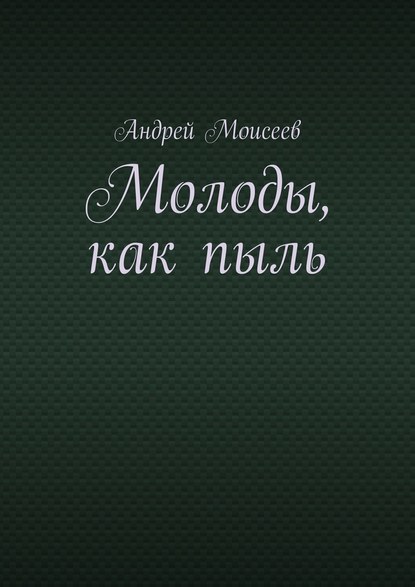 Молоды, как пыль — Андрей Моисеев