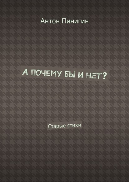 А почему бы и нет? Старые стихи - Антон Пинигин