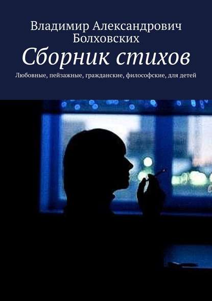 Сборник стихов. Любовные, пейзажные, гражданские, философские, для детей — Владимир Александрович Болховских